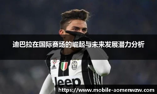 迪巴拉在国际赛场的崛起与未来发展潜力分析