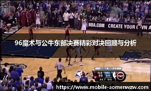 96魔术与公牛东部决赛精彩对决回顾与分析