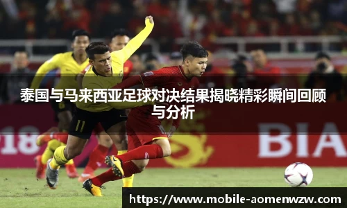 泰国与马来西亚足球对决结果揭晓精彩瞬间回顾与分析