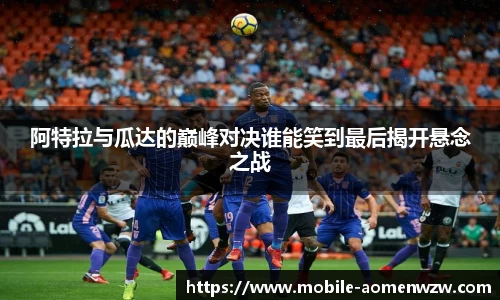阿特拉与瓜达的巅峰对决谁能笑到最后揭开悬念之战