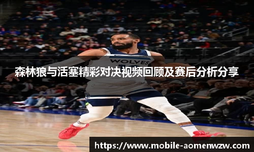 森林狼与活塞精彩对决视频回顾及赛后分析分享