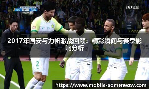 2017年国安与力帆激战回顾：精彩瞬间与赛季影响分析