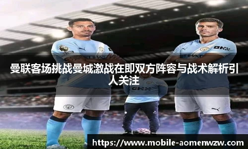 曼联客场挑战曼城激战在即双方阵容与战术解析引人关注