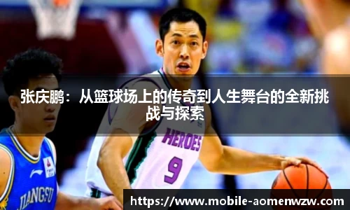 张庆鹏：从篮球场上的传奇到人生舞台的全新挑战与探索