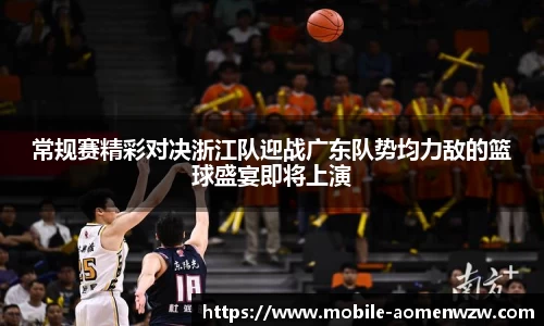 常规赛精彩对决浙江队迎战广东队势均力敌的篮球盛宴即将上演
