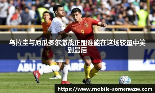 乌拉圭与厄瓜多尔激战正酣谁能在这场较量中笑到最后