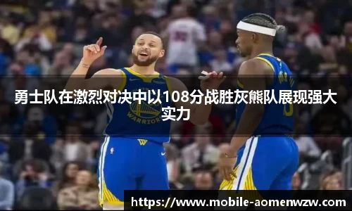 勇士队在激烈对决中以108分战胜灰熊队展现强大实力