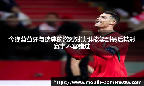 今晚葡萄牙与瑞典的激烈对决谁能笑到最后精彩赛事不容错过