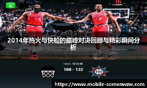 2014年热火与快船的巅峰对决回顾与精彩瞬间分析