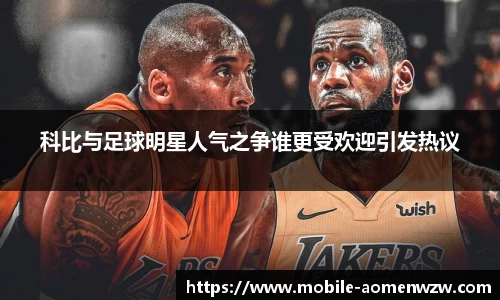 科比与足球明星人气之争谁更受欢迎引发热议