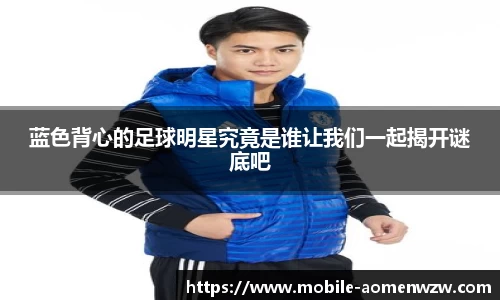 蓝色背心的足球明星究竟是谁让我们一起揭开谜底吧